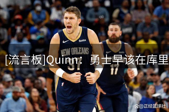 [流言板]Quinn：勇士早该在库里巅峰期倾尽所有，如今争冠已太迟